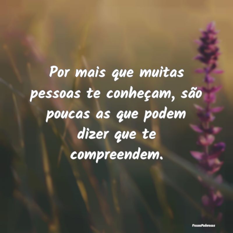Por mais que muitas pessoas te conheçam, são pou...