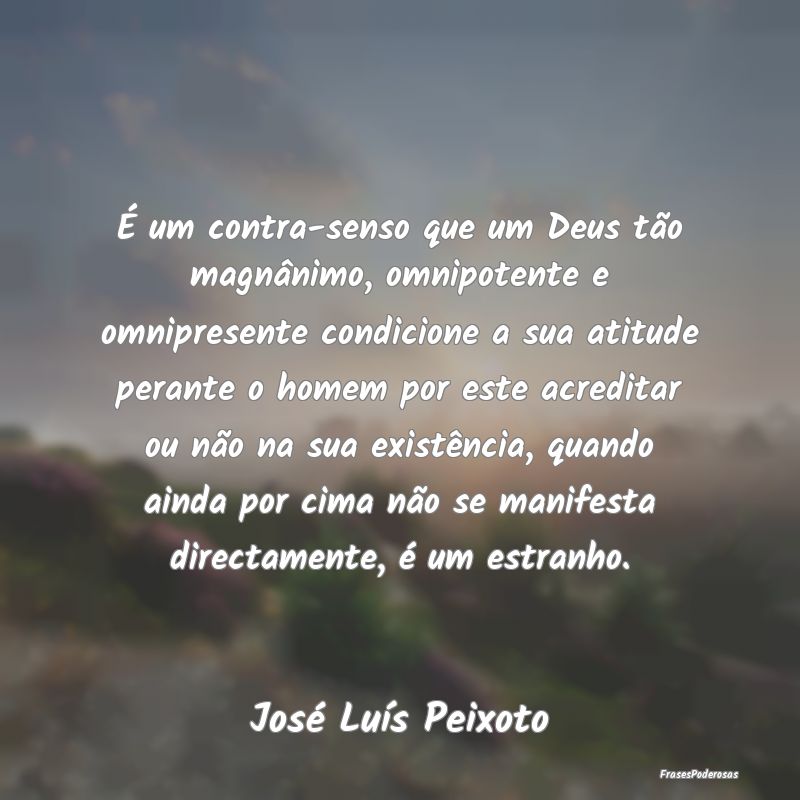 É um contra-senso que um Deus tão magnânimo, om... É um contra-senso que um Deus tão magnânimo, om...