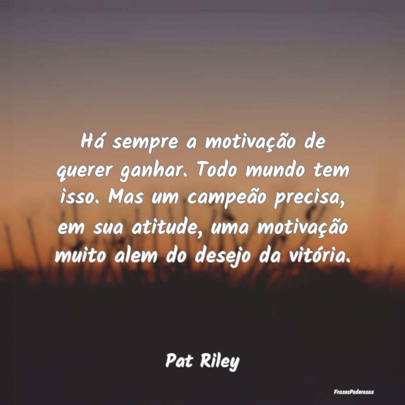 Há sempre a motivação de querer ganhar. Todo mu... Há sempre a motivação de querer ganhar. Todo mu...