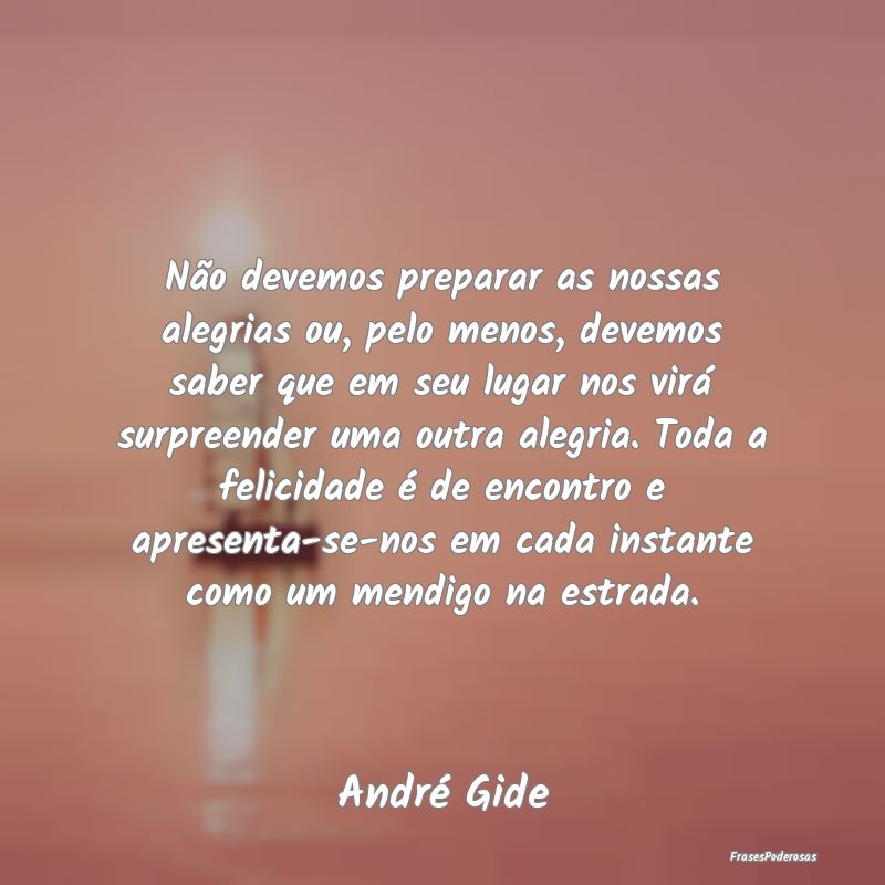 Não devemos preparar as nossas alegrias ou, pelo ... Não devemos preparar as nossas alegrias ou, pelo ...