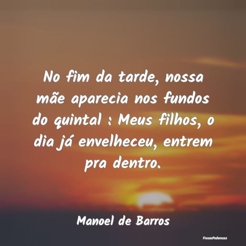 No fim da tarde, nossa mãe aparecia nos fundos do... No fim da tarde, nossa mãe aparecia nos fundos do...