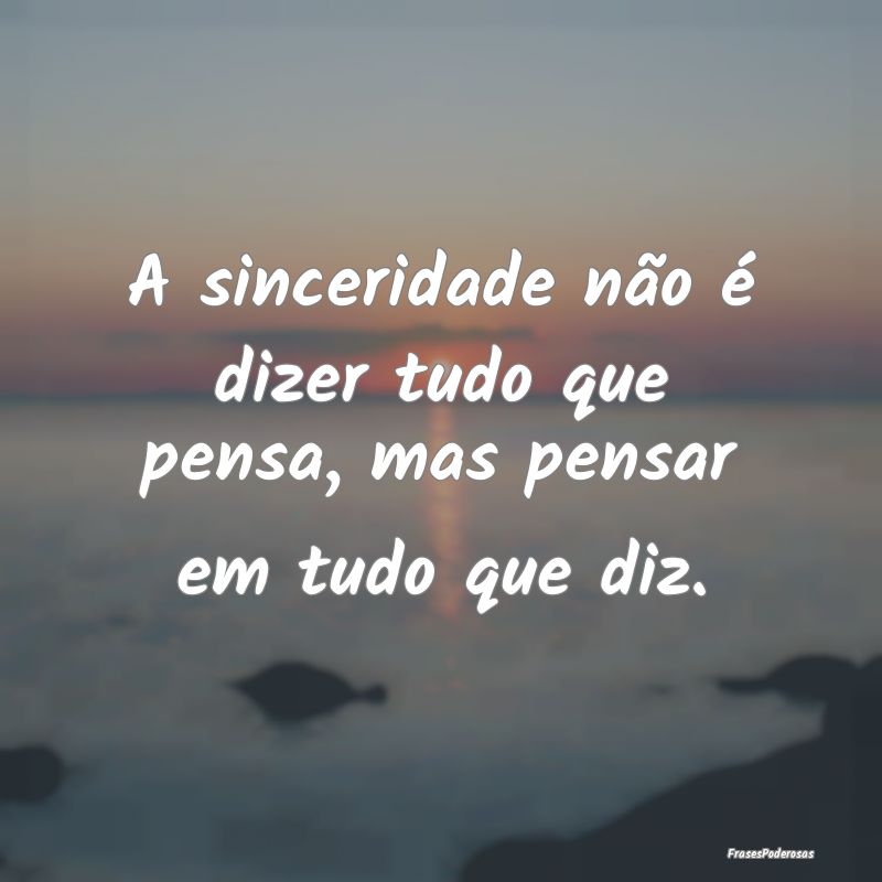 A sinceridade não é dizer tudo que pensa, mas pe...
