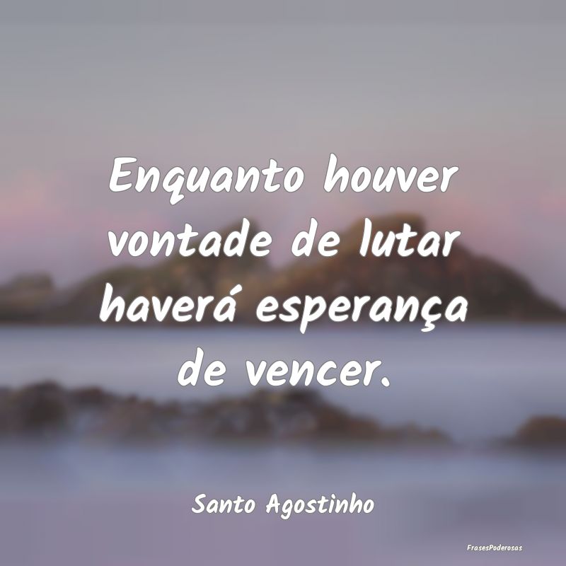 Enquanto houver vontade de lutar haverá esperanç...