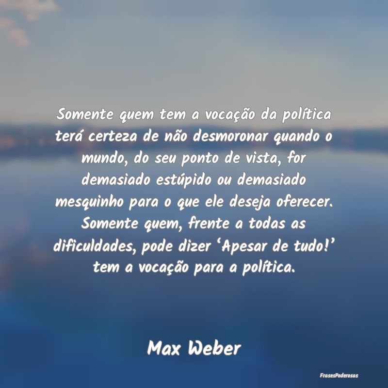Somente quem tem a vocação da política terá ce... Somente quem tem a vocação da política terá ce...