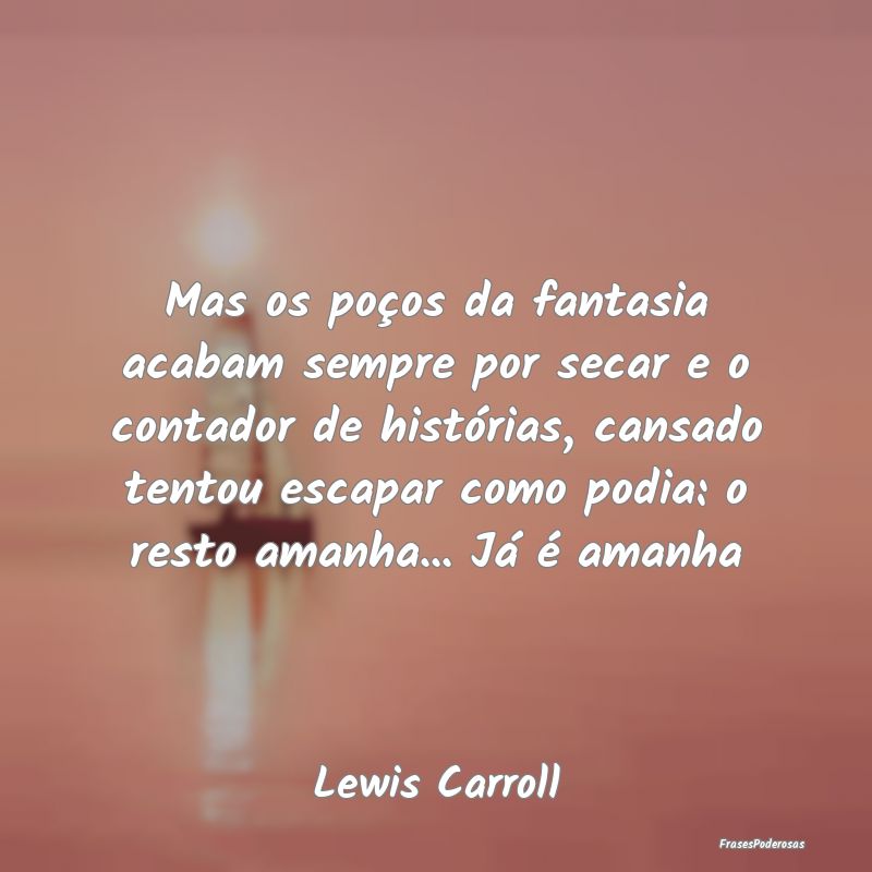 Mas os poços da fantasia acabam sempre por secar ... Mas os poços da fantasia acabam sempre por secar ...