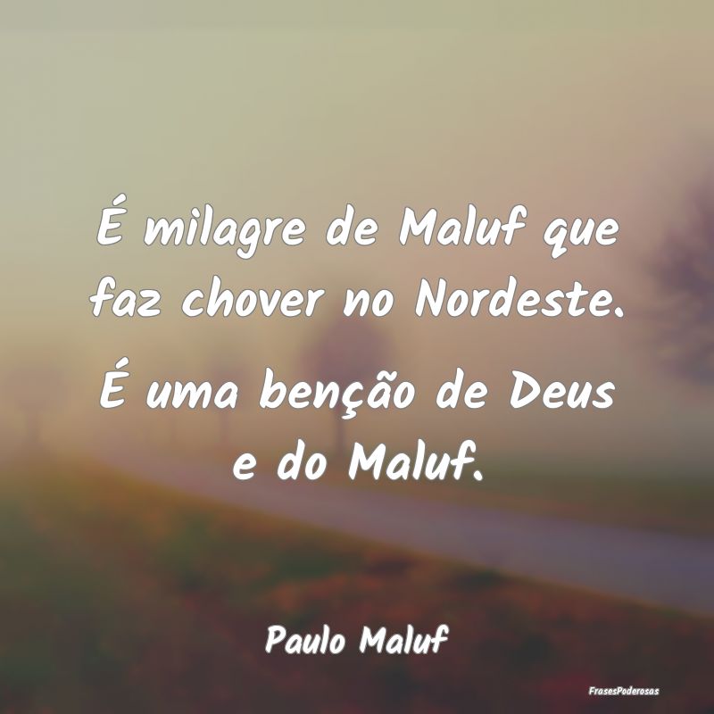 É milagre de Maluf que faz chover no Nordeste. É...