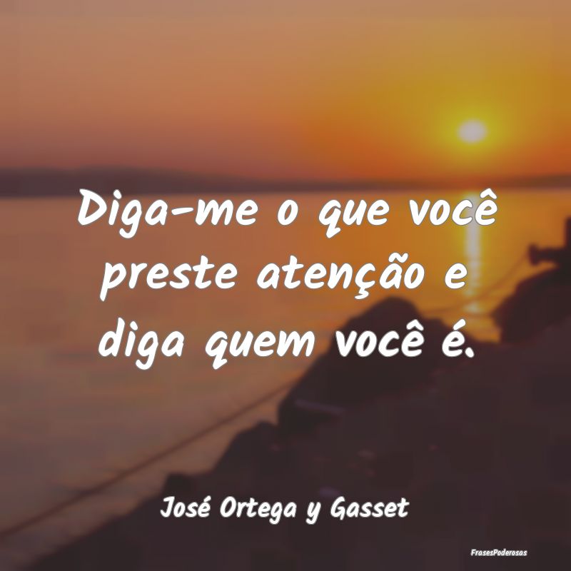 Diga-me o que você preste atenção e diga quem v...