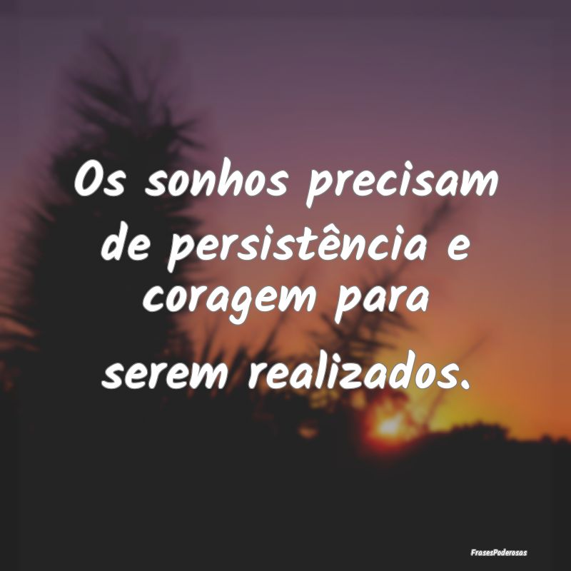 Os sonhos precisam de persistência e coragem para...