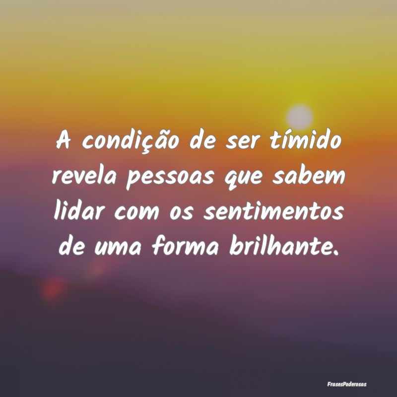 A condição de ser tímido revela pessoas que sab... A condição de ser tímido revela pessoas que sab...