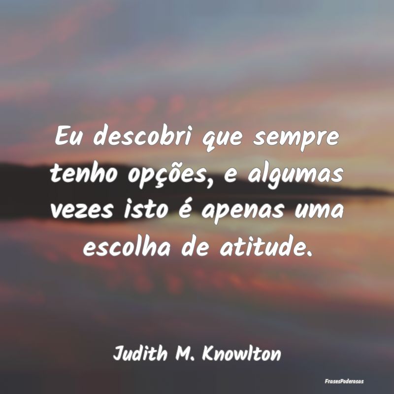 Eu descobri que sempre tenho opções, e algumas v...