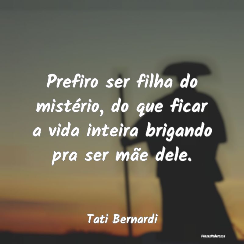 Prefiro ser filha do mistério, do que ficar a vid... Prefiro ser filha do mistério, do que ficar a vid...