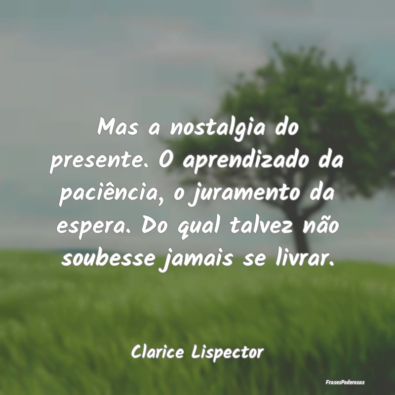 Mas a nostalgia do presente. O aprendizado da paci... Mas a nostalgia do presente. O aprendizado da paci...