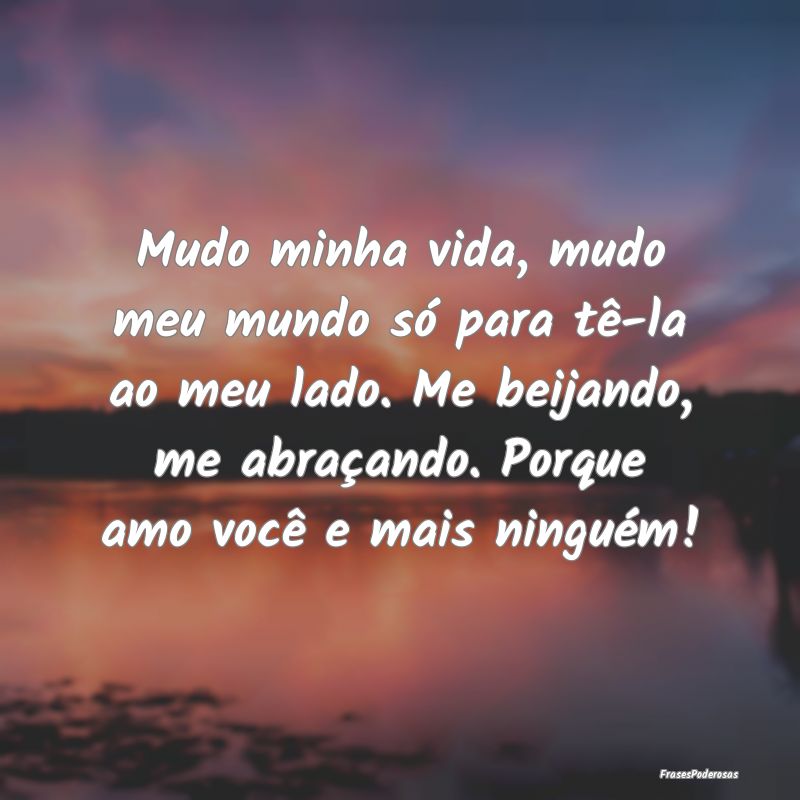 Mudo minha vida, mudo meu mundo só para tê-la ao... Mudo minha vida, mudo meu mundo só para tê-la ao...