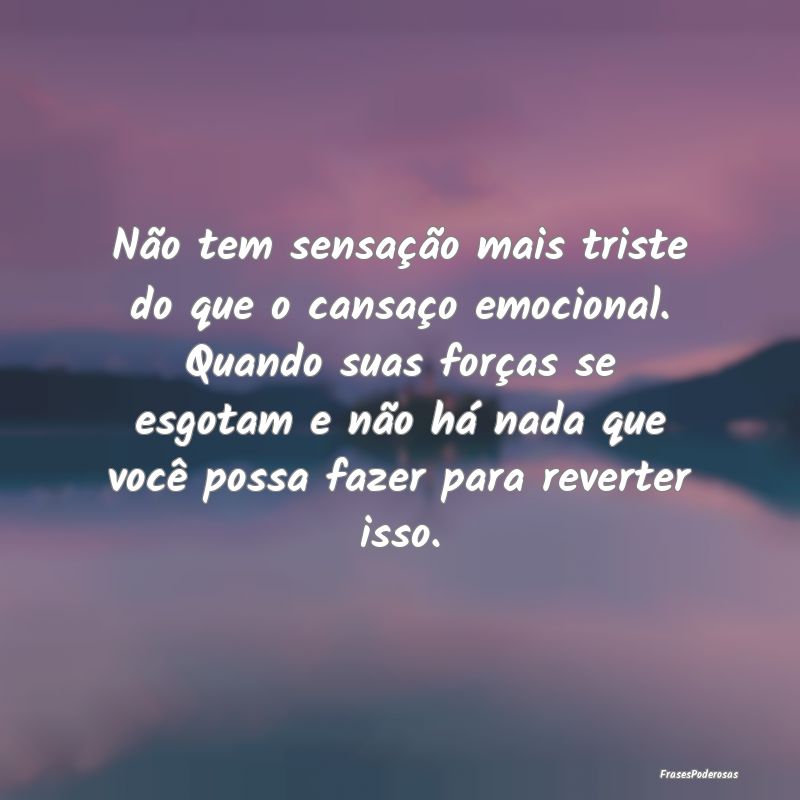 Não tem sensação mais triste do que o cansaço ... Não tem sensação mais triste do que o cansaço ...