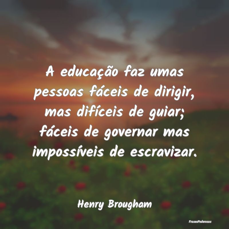 A educação faz umas pessoas fáceis de dirigir, ... A educação faz umas pessoas fáceis de dirigir, ...