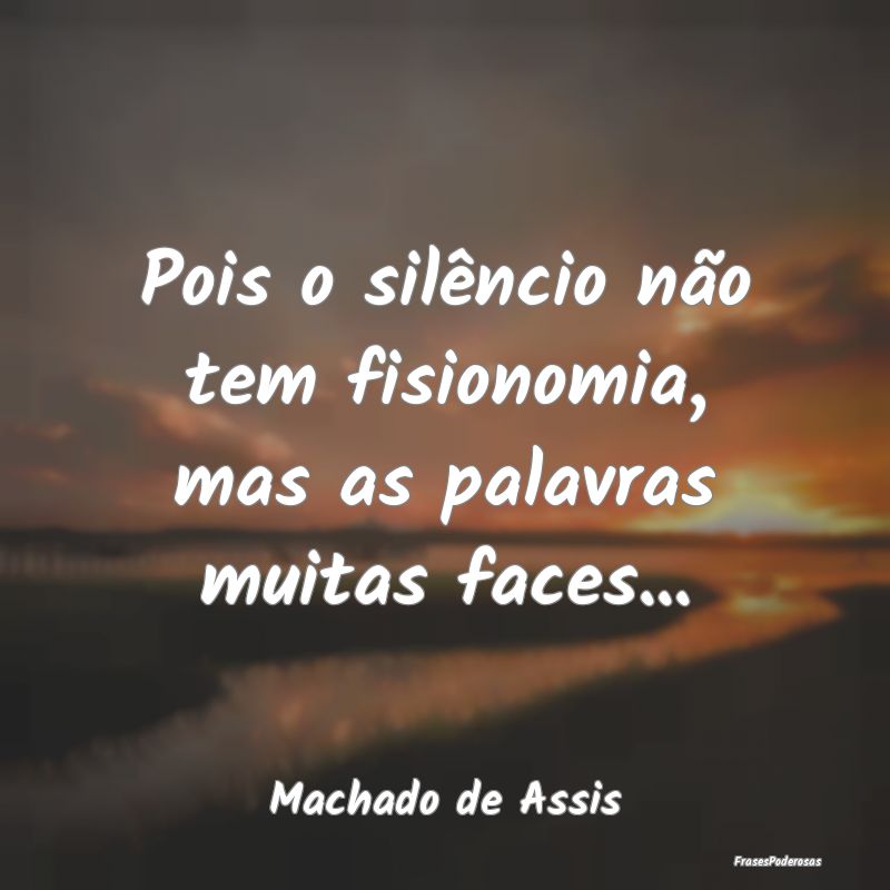 Pois o silêncio não tem fisionomia, mas as palav...