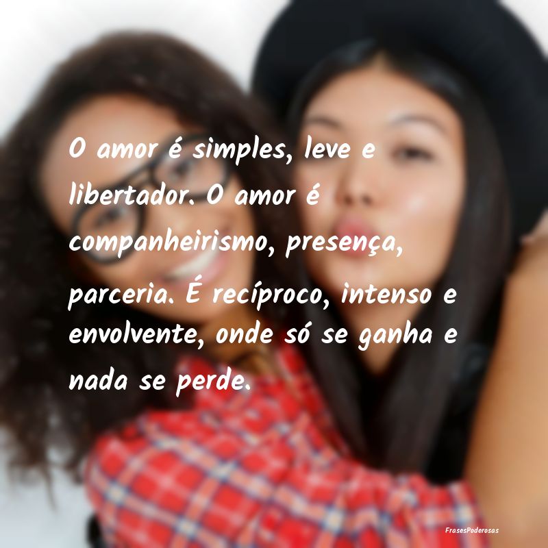 O amor é simples, leve e libertador. O amor é co... O amor é simples, leve e libertador. O amor é co...