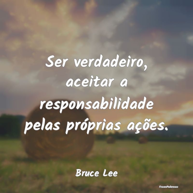 Ser verdadeiro, aceitar a responsabilidade pelas p...