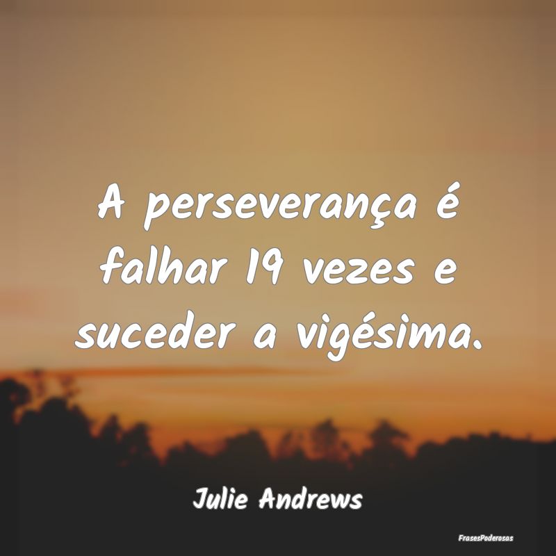 A perseverança é falhar 19 vezes e suceder a vig...