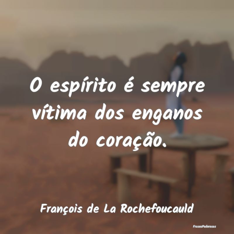 O espírito é sempre vítima dos enganos do cora...