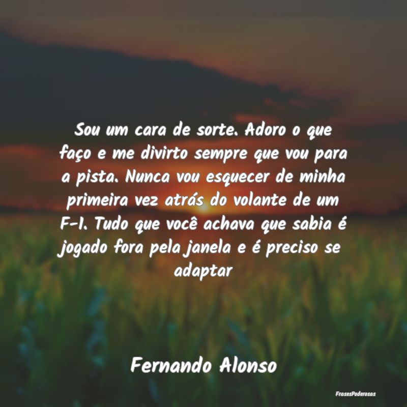 Sou um cara de sorte. Adoro o que faço e me divir... Sou um cara de sorte. Adoro o que faço e me divir...