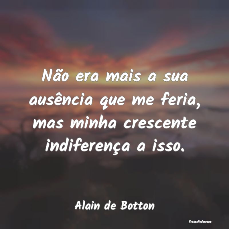 Não era mais a sua ausência que me feria, mas mi...