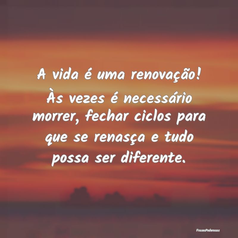 A vida é uma renovação! Às vezes é necessári... A vida é uma renovação! Às vezes é necessári...