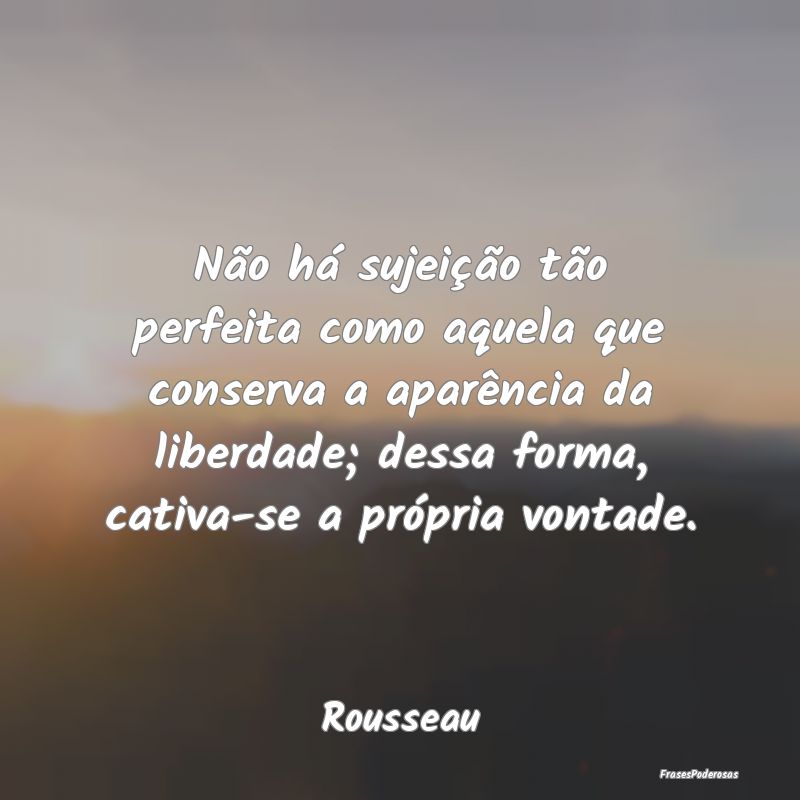 Não há sujeição tão perfeita como aquela que ... Não há sujeição tão perfeita como aquela que ...