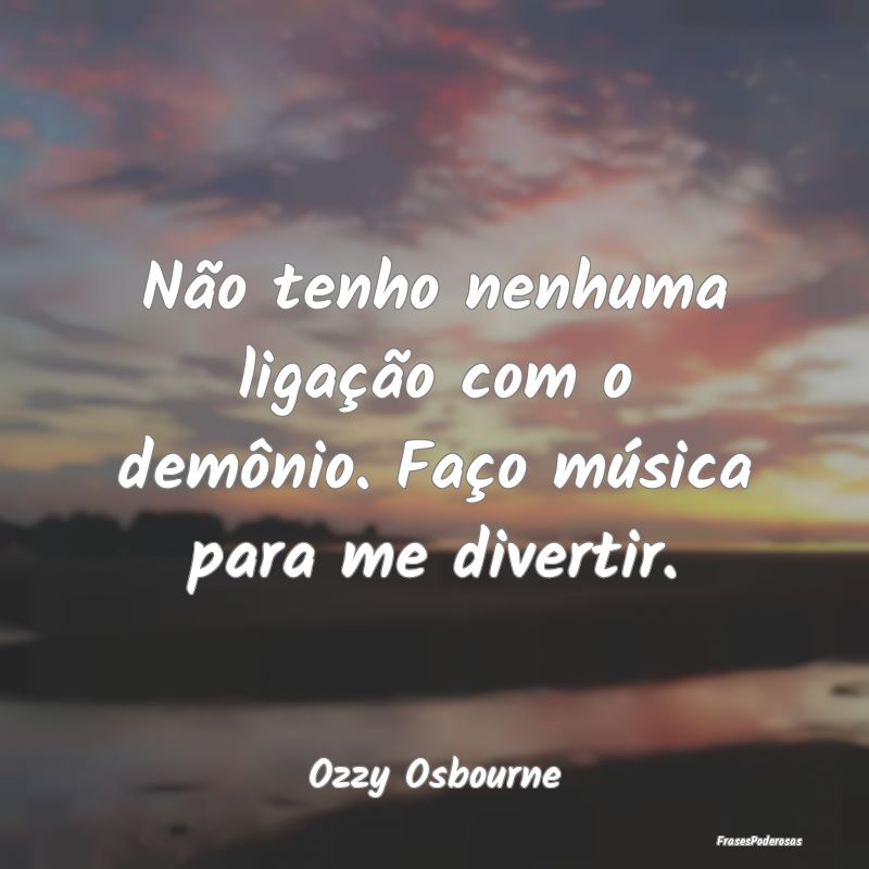 Não tenho nenhuma ligação com o demônio. Faço...