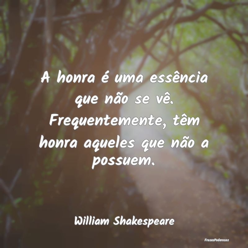 A honra é uma essência que não se vê. Frequent...