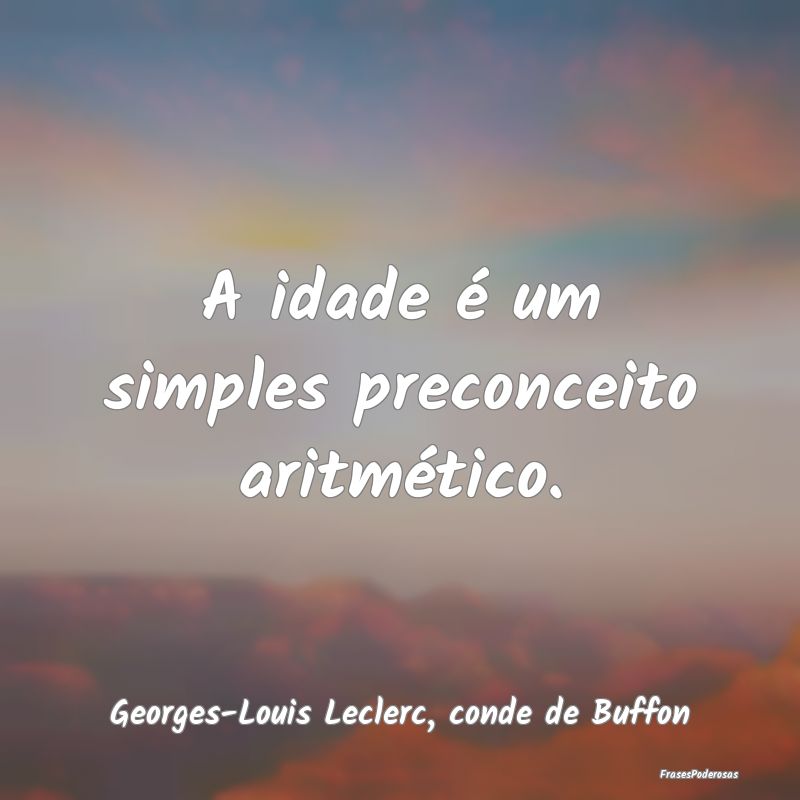 A idade é um simples preconceito aritmético....