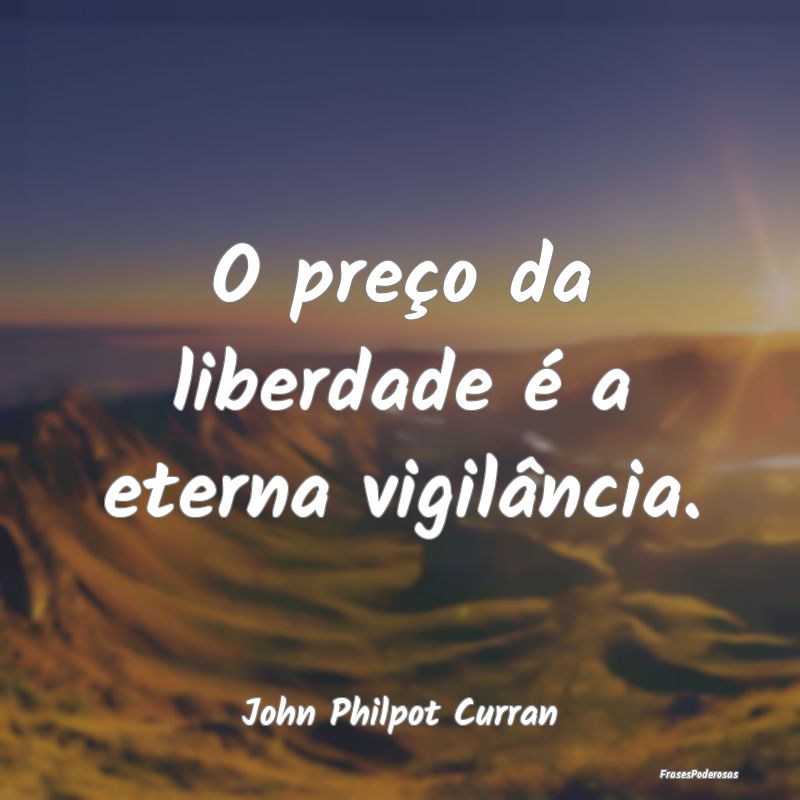 O preço da liberdade é a eterna vigilância....