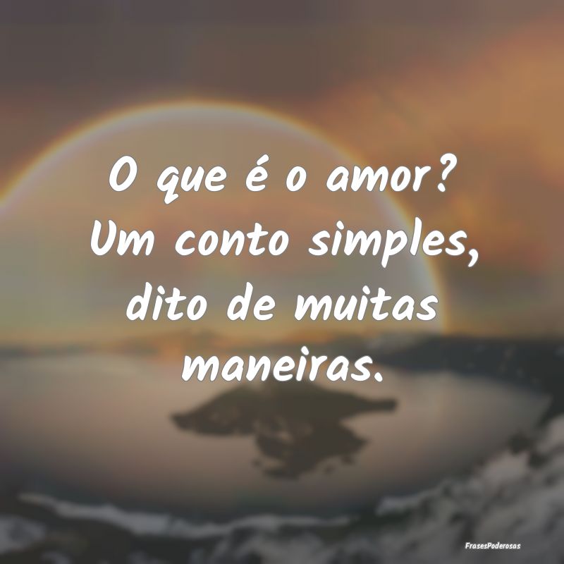 O que é o amor? Um conto simples, dito de muitas ...