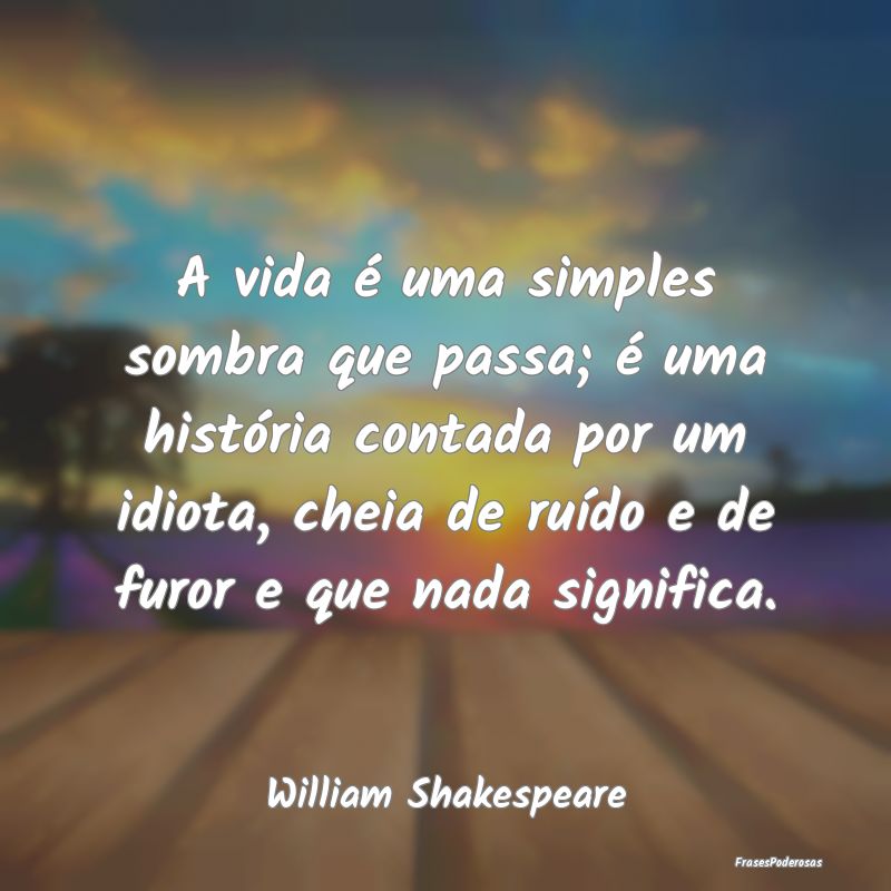 A vida é uma simples sombra que passa; é uma his... A vida é uma simples sombra que passa; é uma his...