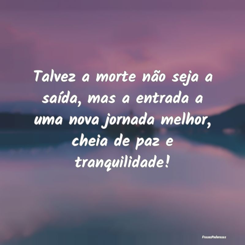 Talvez a morte não seja a saída, mas a entrada a...