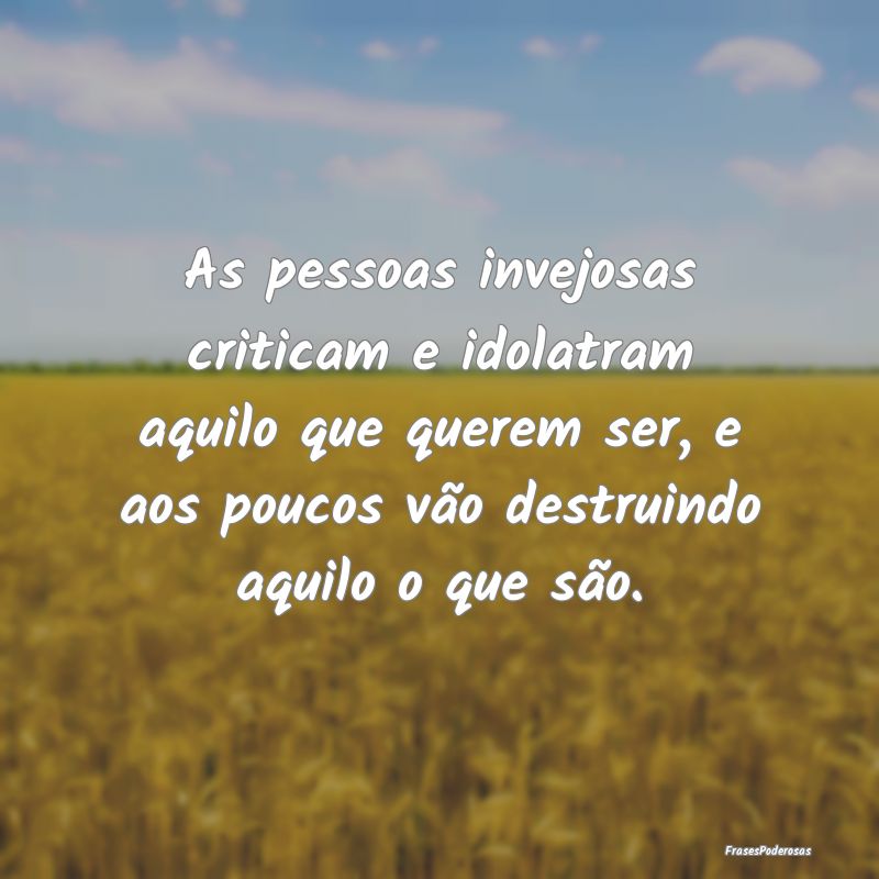 As pessoas invejosas criticam e idolatram aquilo q... As pessoas invejosas criticam e idolatram aquilo q...