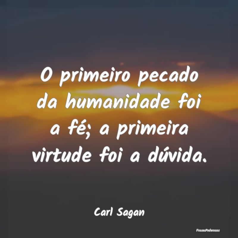 O primeiro pecado da humanidade foi a fé; a prime...