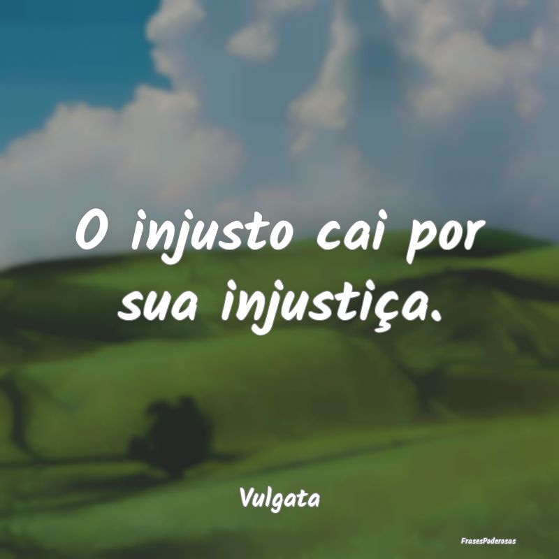 O injusto cai por sua injustiça....