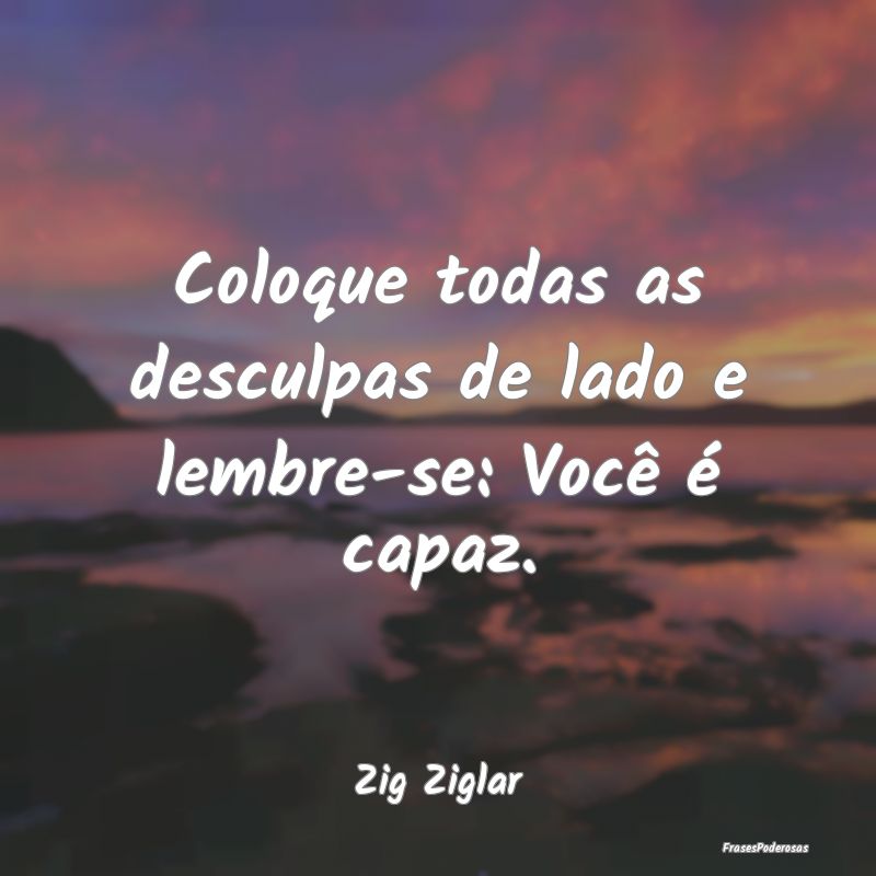 Coloque todas as desculpas de lado e lembre-se: Vo...