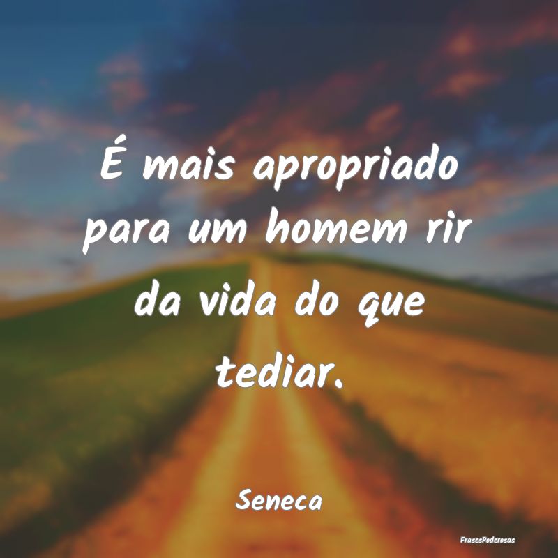 Frases de Tristeza - É mais apropriado para um homem rir da vida do qu...