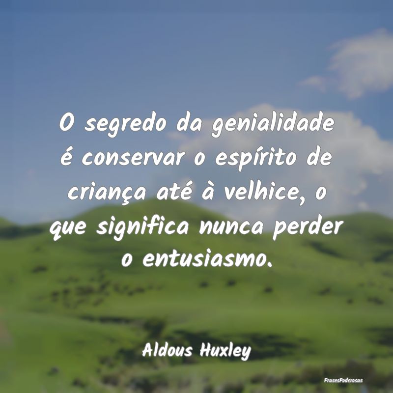 O segredo da genialidade é conservar o espírito ... O segredo da genialidade é conservar o espírito ...