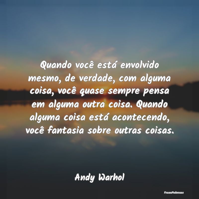 Quando você está envolvido mesmo, de verdade, co... Quando você está envolvido mesmo, de verdade, co...