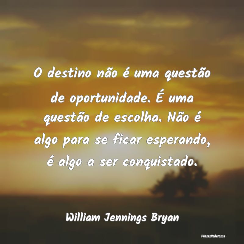 O destino não é uma questão de oportunidade. É... O destino não é uma questão de oportunidade. É...