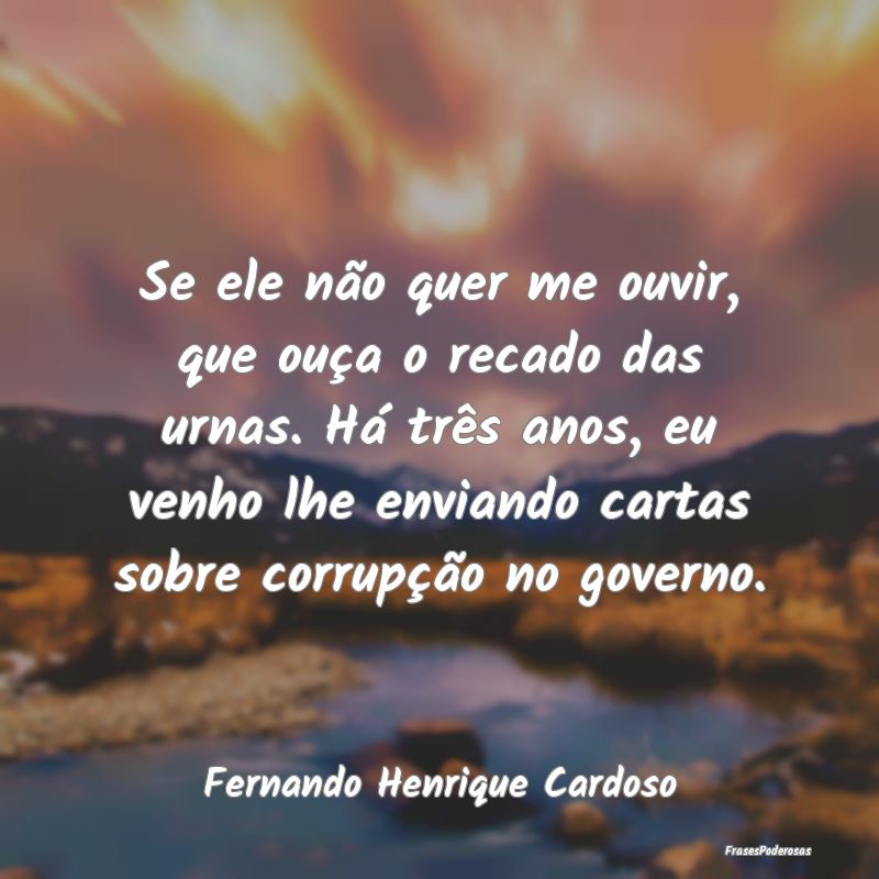 Se ele não quer me ouvir, que ouça o recado das ... Se ele não quer me ouvir, que ouça o recado das ...