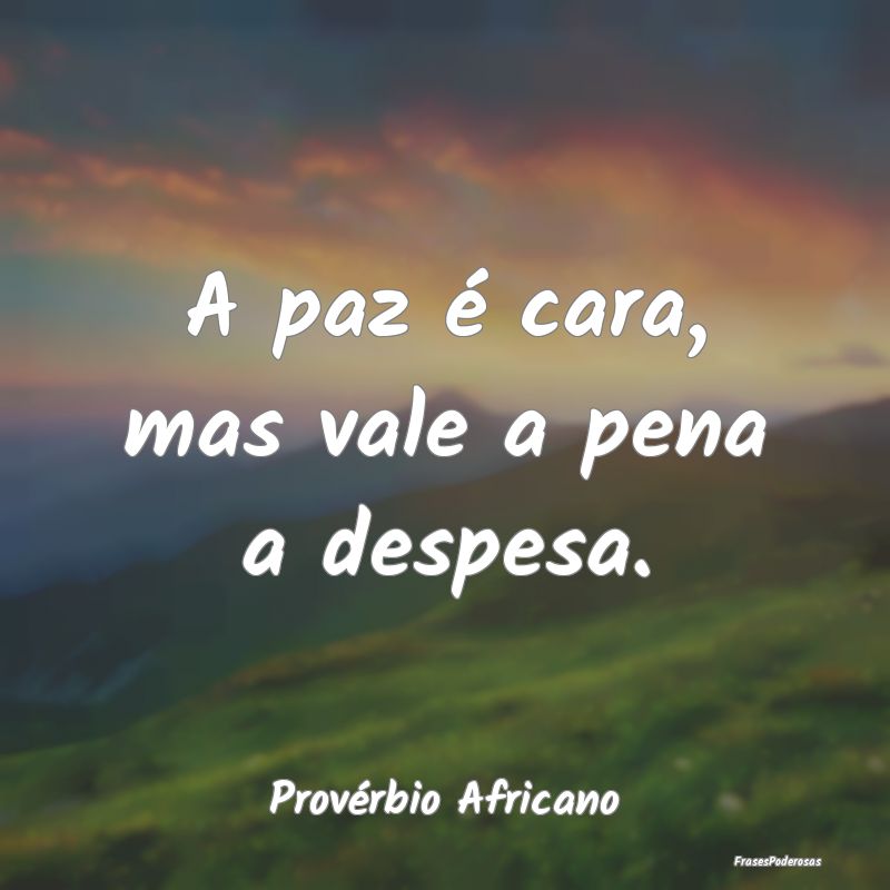 A paz é cara, mas vale a pena a despesa....