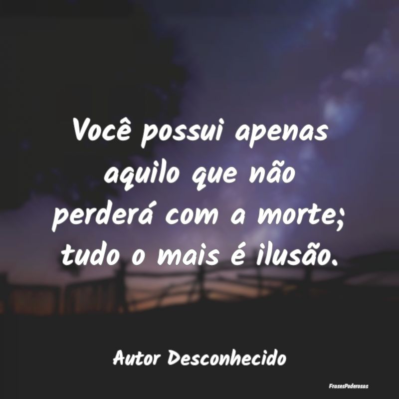 Você possui apenas aquilo que não perderá com a...