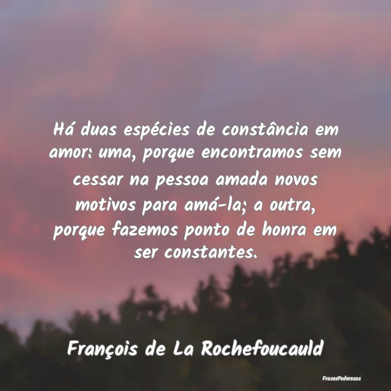 Há duas espécies de constância em amor: uma, po... Há duas espécies de constância em amor: uma, po...