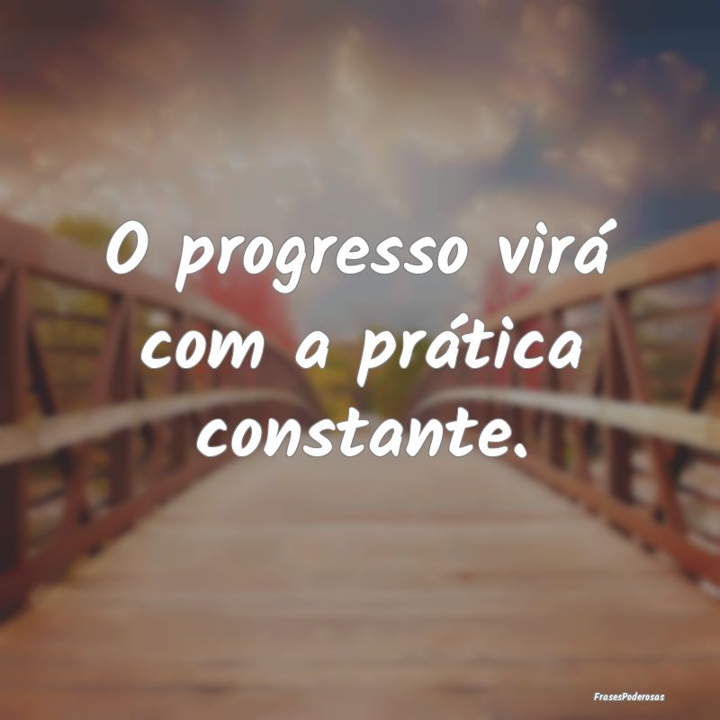 O progresso virá com a prática constante.
...