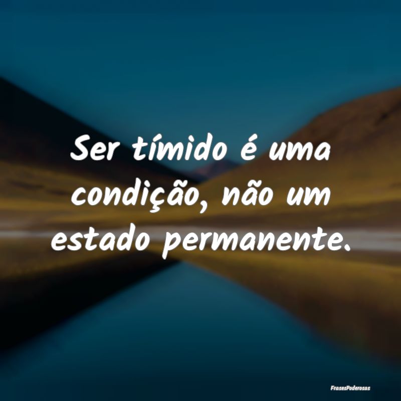 Ser tímido é uma condição, não um estado perm...