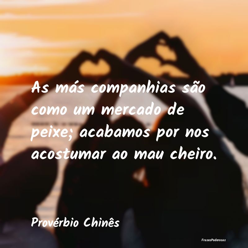 As más companhias são como um mercado de peixe; ...